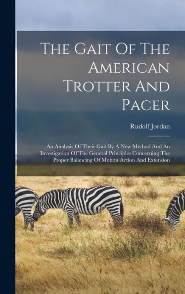 The Gait Of The American Trotter And Pacer: An Analysis Of Their Gait By A New Method And An Investigation Of The General Principles Concerning The Proper Balancing Of Motion Action And Extension - 9781017835380