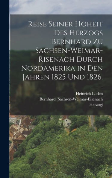 Reise Seiner Hoheit Des Herzogs Bernhard Zu Sachsen-Weimar-Risenach Durch Nordamerika In Den Jahren 1825 Und 1826. (German Edition) - 9781017837506