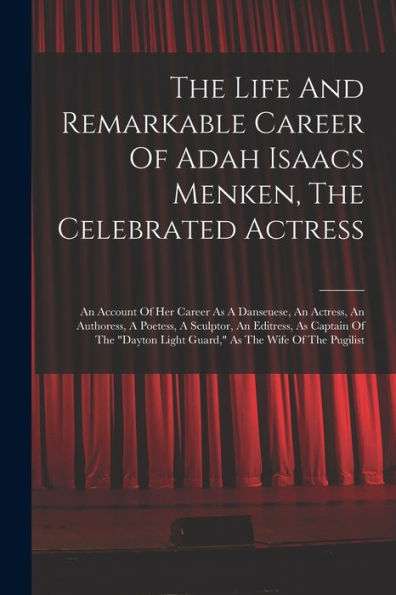 The Life And Remarkable Career Of Adah Isaacs Menken, The Celebrated Actress: An Account Of Her Career As A Danseuese, An Actress, An Authoress, A ... Light Guard," As The Wife Of The Pugilist - 9781017838459