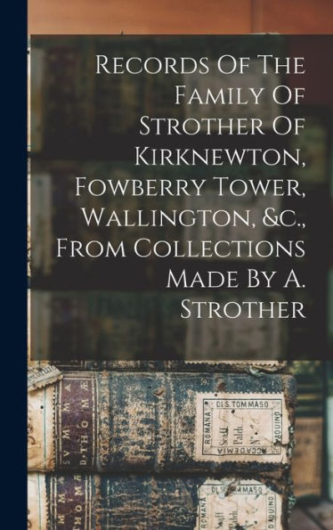 Records Of The Family Of Strother Of Kirknewton, Fowberry Tower, Wallington, &C., From Collections Made By A. Strother - 9781017838831