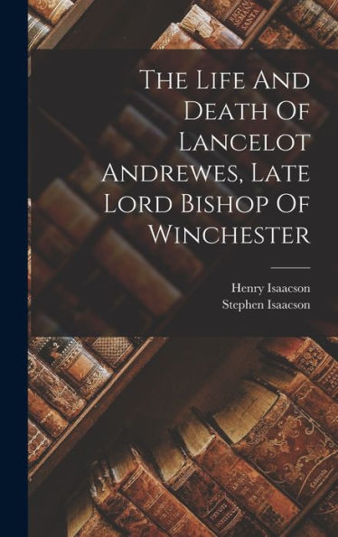 The Life And Death Of Lancelot Andrewes, Late Lord Bishop Of Winchester - 9781017839081