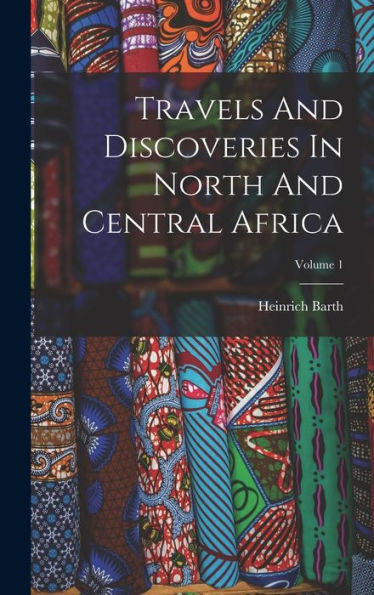 Travels And Discoveries In North And Central Africa; Volume 1 - 9781017839913