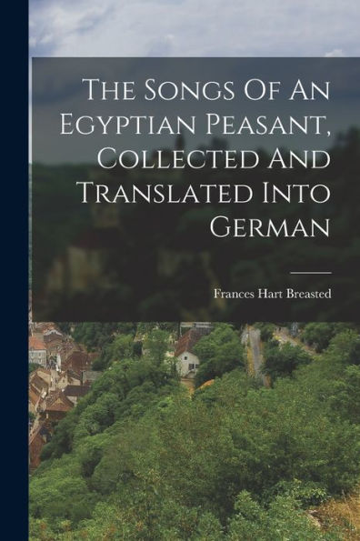 The Songs Of An Egyptian Peasant, Collected And Translated Into German - 9781017840247