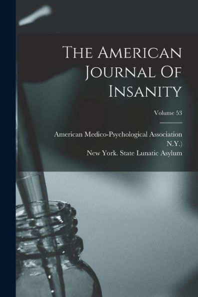 The American Journal Of Insanity; Volume 53 - 9781017840582
