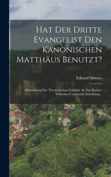 Hat Der Dritte Evangelist Den Kanonischen Matthäus Benutzt?: Abhandlung Der Theologischen Fakultät An Der Kaiser-Wilhelms-Universität Strassburg... (German Edition) - 9781017840889