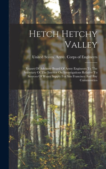 Hetch Hetchy Valley: Report Of Advisory Board Of Army Engineers To The Secretary Of The Interior On Investigations Relative To Sources Of Water Supply For San Francisco And Bay Communities