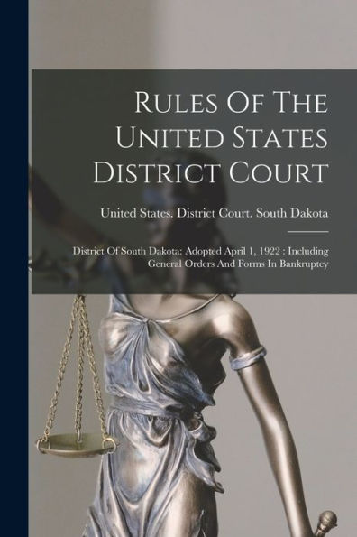 Rules Of The United States District Court: District Of South Dakota: Adopted April 1, 1922: Including General Orders And Forms In Bankruptcy - 9781017842654