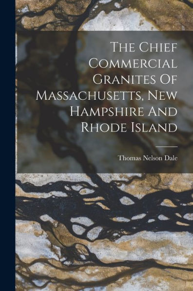 The Chief Commercial Granites Of Massachusetts, New Hampshire And Rhode Island - 9781017842753