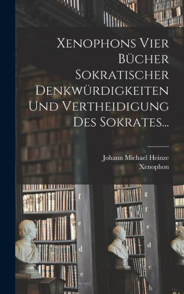 Xenophons Vier Bücher Sokratischer Denkwürdigkeiten Und Vertheidigung Des Sokrates... (German Edition)