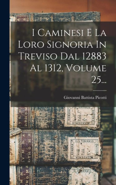 I Caminesi E La Loro Signoria In Treviso Dal 12883 Al 1312, Volume 25... (Italian Edition)