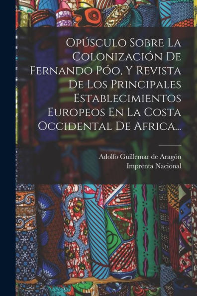 Opúsculo Sobre La Colonización De Fernando Póo, Y Revista De Los Principales Establecimientos Europeos En La Costa Occidental De Africa... (Spanish Edition) - 9781017844177