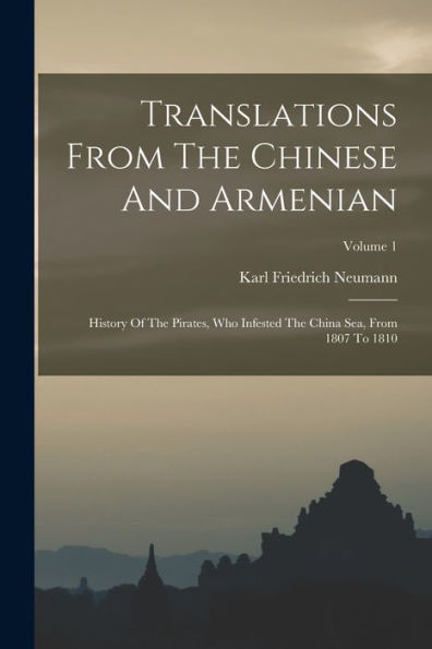 Translations From The Chinese And Armenian: History Of The Pirates, Who Infested The China Sea, From 1807 To 1810; Volume 1 - 9781017844184