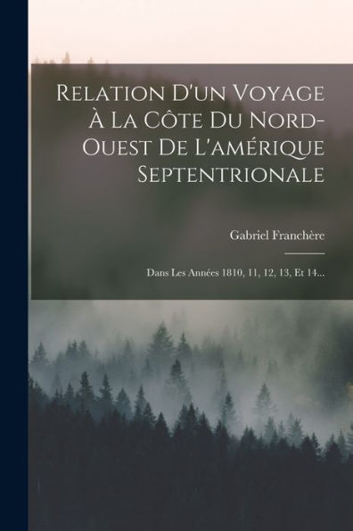 Relation D'Un Voyage À La Côte Du Nord-Ouest De L'Amérique Septentrionale: Dans Les Années 1810, 11, 12, 13, Et 14... (French Edition) - 9781017844498