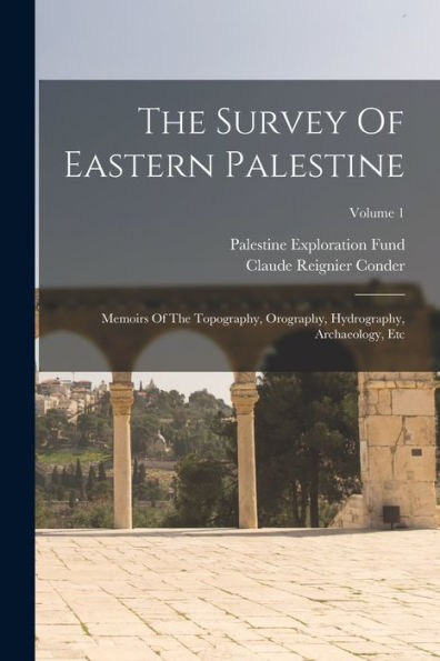 The Survey Of Eastern Palestine: Memoirs Of The Topography, Orography, Hydrography, Archaeology, Etc; Volume 1 - 9781017844573