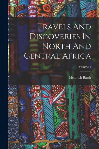 Travels And Discoveries In North And Central Africa; Volume 1 - 9781017844658