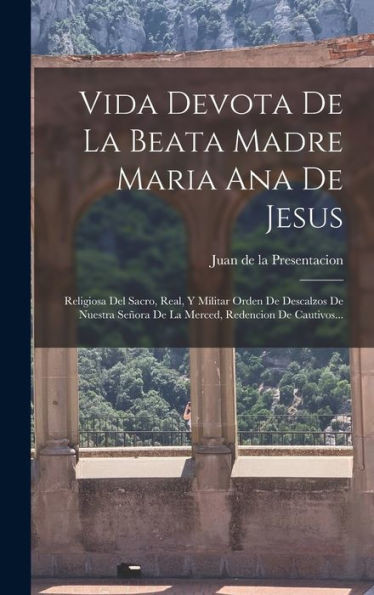 Vida Devota De La Beata Madre Maria Ana De Jesus: Religiosa Del Sacro, Real, Y Militar Orden De Descalzos De Nuestra Señora De La Merced, Redencion De Cautivos... (Spanish Edition)