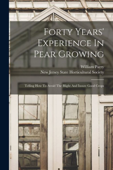 Forty Years' Experience In Pear Growing: Telling How To Avoid The Blight And Insure Good Crops - 9781017845938