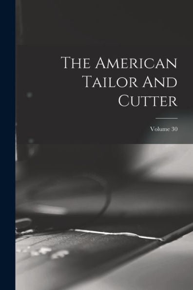 The American Tailor And Cutter; Volume 30 - 9781017846416