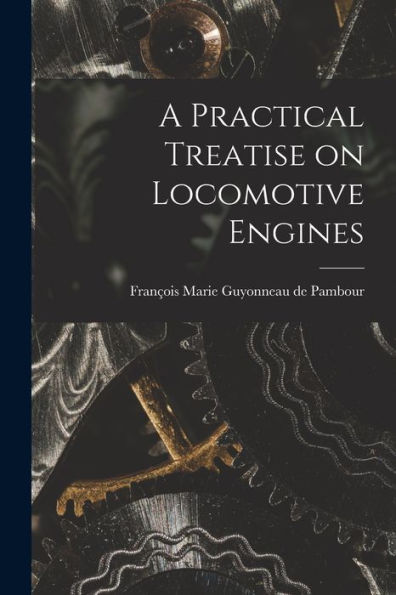 A Practical Treatise On Locomotive Engines