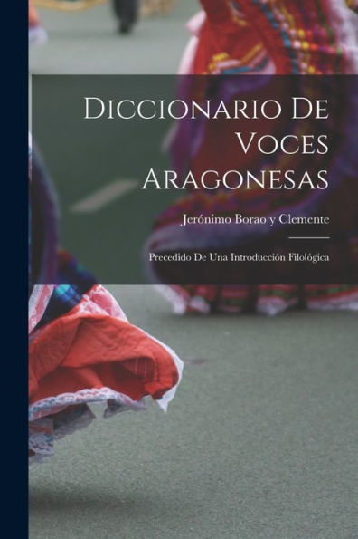 Diccionario De Voces Aragonesas: Precedido De Una Introducción Filológica (Spanish Edition)