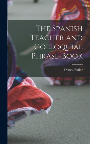The Spanish Teacher And Colloquial Phrase-Book - 9781017892895