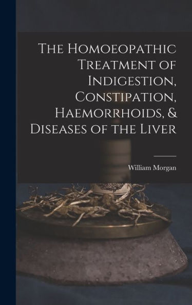 The Homoeopathic Treatment Of Indigestion, Constipation, Haemorrhoids, & Diseases Of The Liver - 9781017892925
