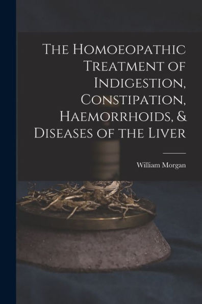The Homoeopathic Treatment Of Indigestion, Constipation, Haemorrhoids, & Diseases Of The Liver - 9781017897753