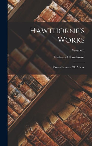 Hawthorne's Works: Mosses From An Old Manse; Volume Ii - 9781017899337