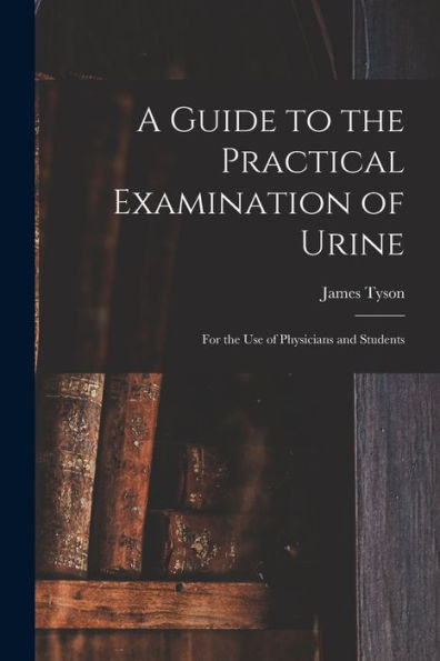A Guide To The Practical Examination Of Urine: For The Use Of Physicians And Students - 9781017899467