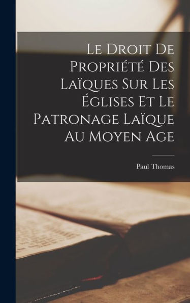 Le Droit De Propriété Des Laïques Sur Les Églises Et Le Patronage Laïque Au Moyen Age - 9781017901443