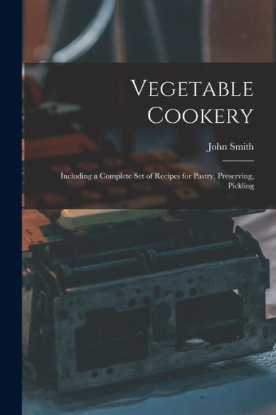 Vegetable Cookery: Including A Complete Set Of Recipes For Pastry, Preserving, Pickling - 9781017903003