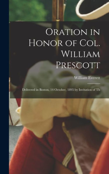 Oration In Honor Of Col. William Prescott: Delivered In Boston, 14 October, 1895 By Invitation Of Th - 9781017903386