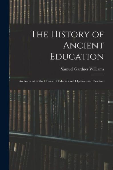 The History Of Ancient Education: An Account Of The Course Of Educational Opinion And Practice - 9781017904741