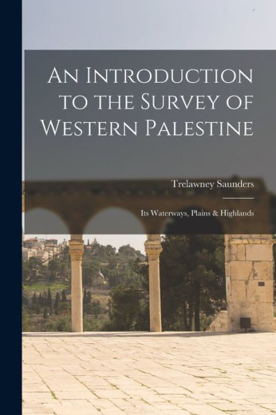 An Introduction To The Survey Of Western Palestine: Its Waterways, Plains & Highlands - 9781017905427