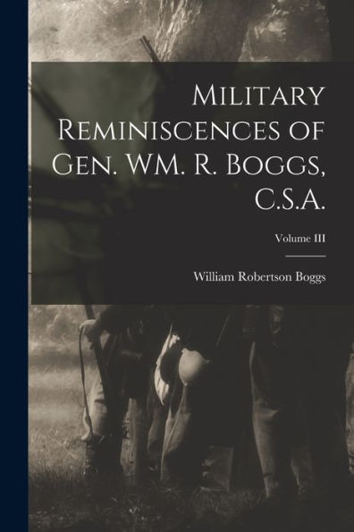 Military Reminiscences Of Gen. Wm. R. Boggs, C.S.A.; Volume Iii - 9781017906585