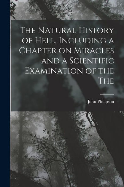 The Natural History Of Hell, Including A Chapter On Miracles And A Scientific Examination Of The The - 9781017906608
