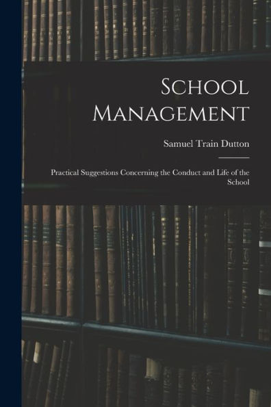 School Management: Practical Suggestions Concerning The Conduct And Life Of The School - 9781017906653