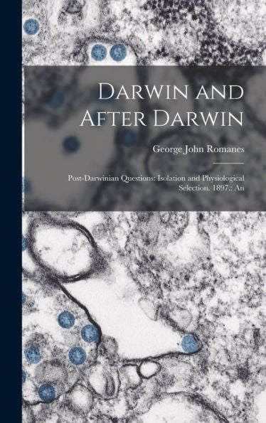 Darwin And After Darwin: Post-Darwinian Questions: Isolation And Physiological Selection. 1897.: An - 9781017907568