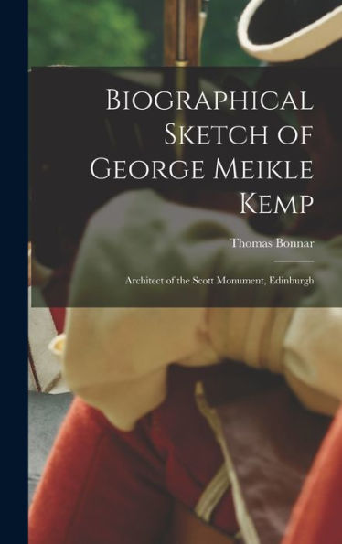 Biographical Sketch Of George Meikle Kemp: Architect Of The Scott Monument, Edinburgh