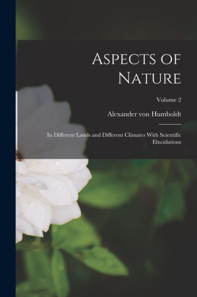 Aspects Of Nature: In Different Lands And Different Climates With Scientific Elucidations; Volume 2 - 9781017911138
