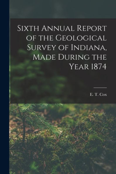Sixth Annual Report Of The Geological Survey Of Indiana, Made During The Year 1874 - 9781017911220