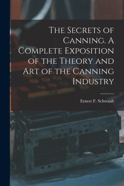 The Secrets Of Canning. A Complete Exposition Of The Theory And Art Of The Canning Industry - 9781017917529