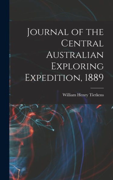Journal Of The Central Australian Exploring Expedition, 1889 - 9781017917789