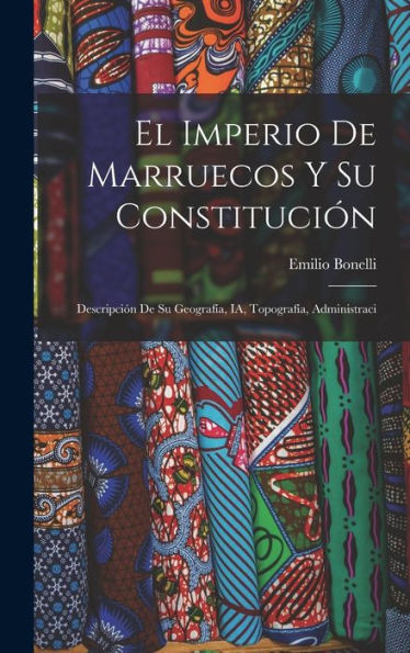 El Imperio De Marruecos Y Su Constitución: Descripción De Su Geografía, Ia, Topografía, Administraci - 9781017920239