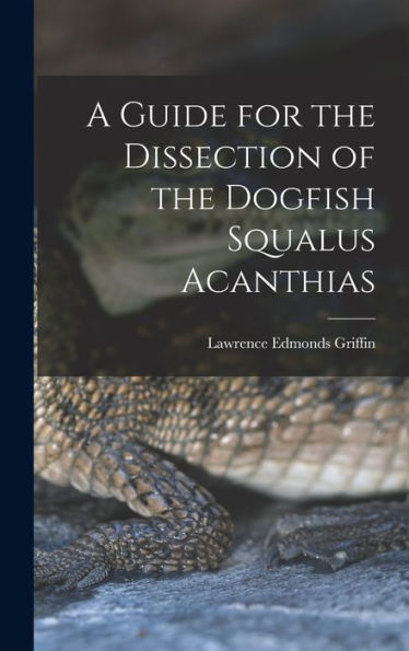 A Guide For The Dissection Of The Dogfish Squalus Acanthias - 9781017920277