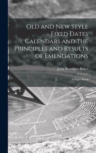 Old And New Style Fixed Dates Calendars And The Principles And Results Of Emendations; A Paper Read - 9781017920529