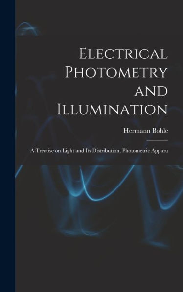 Electrical Photometry And Illumination: A Treatise On Light And Its Distribution, Photometric Appara - 9781017920598
