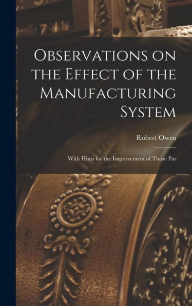 Observations On The Effect Of The Manufacturing System: With Hints For The Improvement Of Those Par - 9781017920635