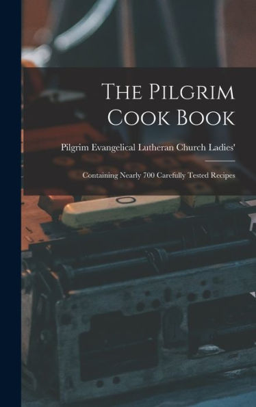 The Pilgrim Cook Book: Containing Nearly 700 Carefully Tested Recipes - 9781017922165