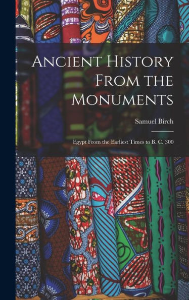 Ancient History From The Monuments: Egypt From The Earliest Times To B. C. 300 - 9781017922202